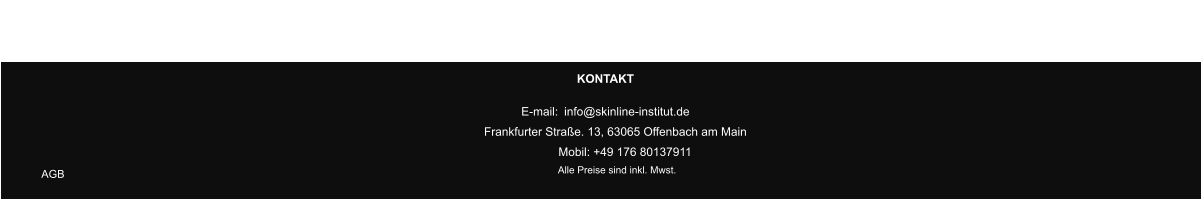Impressum  AGB KONTAKT Mobil: +49 176 80137911 E-mail:  info@skinline-institut.de Frankfurter Straße. 13, 63065 Offenbach am Main  Alle Preise sind inkl. Mwst.  Impressum
